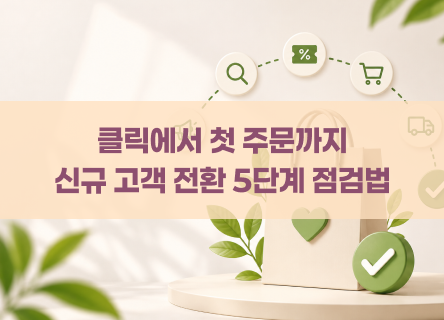 신규 고객의 첫 구매 전환을 높이는 5단계 점검법