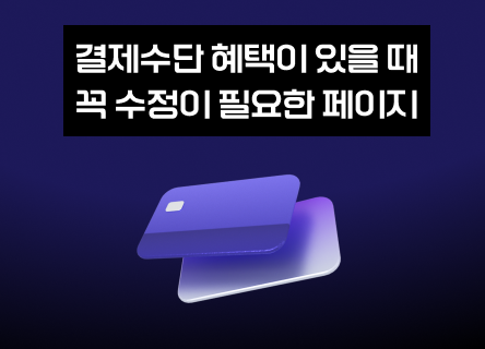 카드사 혜택은 매달 바뀌는데, 결제창은 언제 바꾸셨나요?